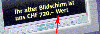 Ihr alter Bildschirm ist uns CHF 720.- Wert.